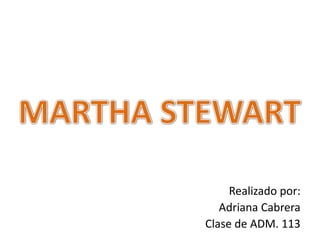 MARTHA STEWART Realizado por:  Adriana Cabrera Clase de ADM. 113 