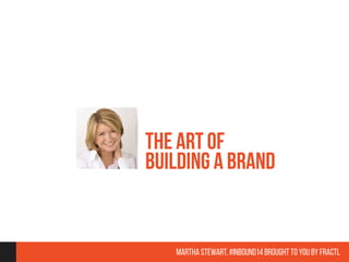 The Art of 
Building a Brand 
#Inbound14 Speaker Quotes brought to you by Fractl 
 