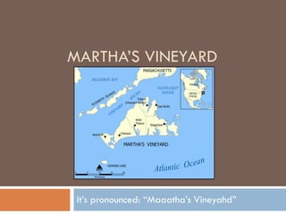 MARTHA’S VINEYARD It’s pronounced: “Maaatha’s Vineyahd” 