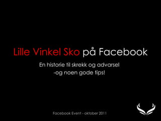 Lille Vinkel Sko på Facebook
     En historie til skrekk og advarsel
           -og noen gode tips!




          Facebook Event - oktober 2011
 