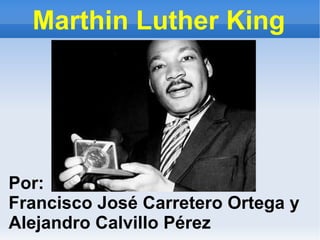 Marthin Luther King Por: Francisco José Carretero Ortega y Alejandro Calvillo Pérez 