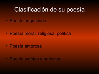 Clasificación de su poesía Poesía angustiada Poesía moral, religiosa, política Poesía amorosa Poesía satírica y burlesca 