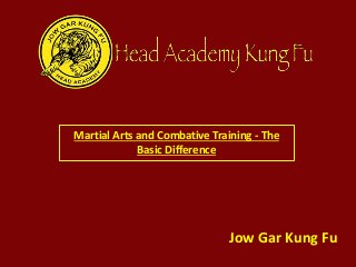 Martial Arts and Combative Training - The
Basic Difference
Jow Gar Kung Fu
 