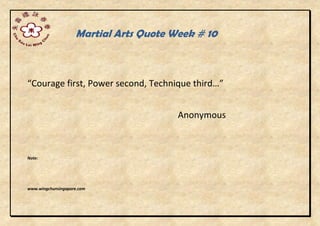 Martial Arts Quote Week # 10
“Courage first, Power second, Technique third…”
Anonymous
Note:
www.wingchunsingapore.com
 