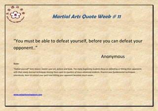 Martial Arts Quote Week # 11
“You must be able to defeat yourself, before you can defeat your
opponent..”
Anonymous
Note:
“Defeat yourself” here means: master your art, actions and body. Too many beginning students focus on defeating or hitting their opponents
with their newly learned techniques leaving them open to counters of more advanced students. Practice your fundamental techniques
relentlessly, learn to control your spirit and hitting your opponent becomes much easier…
www.wingchunsingapore.com
 