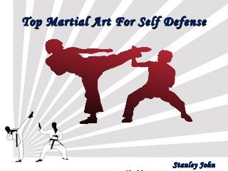 Top Martial Art For Self DefenseTop Martial Art For Self Defense
StanleyStanley JohnJohn
 