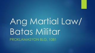 Ang Martial Law/
Batas Militar
PROKLAMASYON BLG. 1081
 