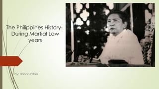 The Philippines History-
During Martial Law
years
by: Hanan Edres
 