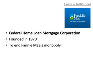Financial Institutions Federal Home Loan Mortgage Corporation Founded in 1970 To end Fannie Mae's monopoly 