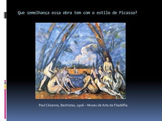 Que semelhança essa obra tem com o estilo de Picasso?
Paul Cézanne, Banhistas, 1906 – Museu de Arte da Filadélfia.
 