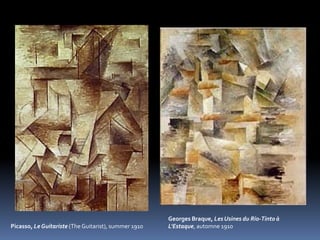 Picasso, Le Guitariste (The Guitarist), summer 1910
Georges Braque, Les Usines du Rio-Tinto à
L'Estaque, automne 1910
 