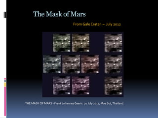 The Mask of Mars
From Gale Crater – July 2012
THE MASKOF MARS - Freyk Johannes Geeris. 20 July 2012, Mae Sot,Thailand.
 