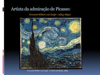 Artista da admiração de Picasso:
VincenteWillem van Gogh – (1853-1890)
VincenteWillem van Gogh. A noite estrelada, 1889.
 