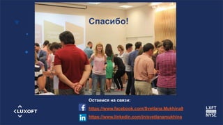www.luxoft.com
Спасибо!
Остаемся на связи:
https://www.facebook.com/Svetlana.Mukhina8
https://www.linkedin.com/in/svetlanamukhina
 