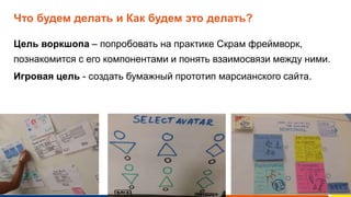 www.luxoft.com
Что будем делать и Как будем это делать?
Цель воркшопа – попробовать на практике Скрам фреймворк,
познакомится с его компонентами и понять взаимосвязи между ними.
Игровая цель - создать бумажный прототип марсианского сайта.
 