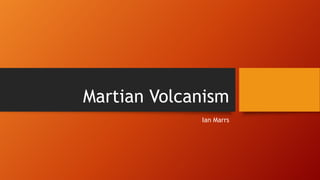 Martian Volcanism
Ian Marrs
 