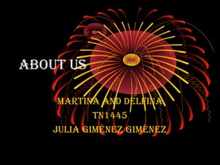 About us 
MArtinA And delfinA 
tn1445 
JuliA GiMénez GiMénez 
 