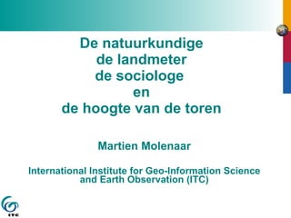 De natuurkundige de landmeter de sociologe  en de hoogte van de toren Martien Molenaar International Institute for Geo-Information Science and Earth Observation (ITC) 