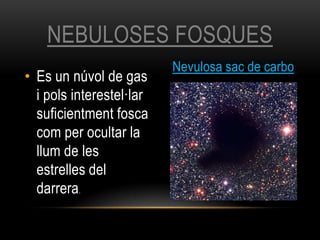 • Es un núvol de gas
i pols interestel·lar
suficientment fosca
com per ocultar la
llum de les
estrelles del
darrera.
NEBULOSES FOSQUES
Nevulosa sac de carbo
 