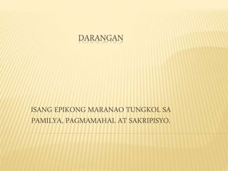 DARANGAN
ISANG EPIKONG MARANAO TUNGKOL SA
PAMILYA, PAGMAMAHAL AT SAKRIPISYO.
 