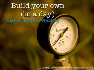 Build your own
    (in a day)
Martijn Pannevis - @PanMan




               CC By http://www.ﬂickr.com/photos/gchun/1525157728
 