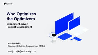 1
Who Optimizes
the Optimizers
Experiment-driven
Product Development
Martijn Beijk
Director, Solutions Engineering, EMEA
martijn.beijk@optimizely.com
 