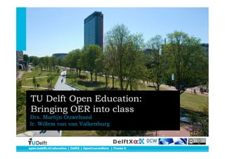 open.tudelft.nl/education | DelftX | OpenCourseWare | iTunes U
DelftX
TU Delft Open Education:
Bringing OER into class
Drs. Martijn Ouwehand
Ir. Willem van van Valkenburg
 