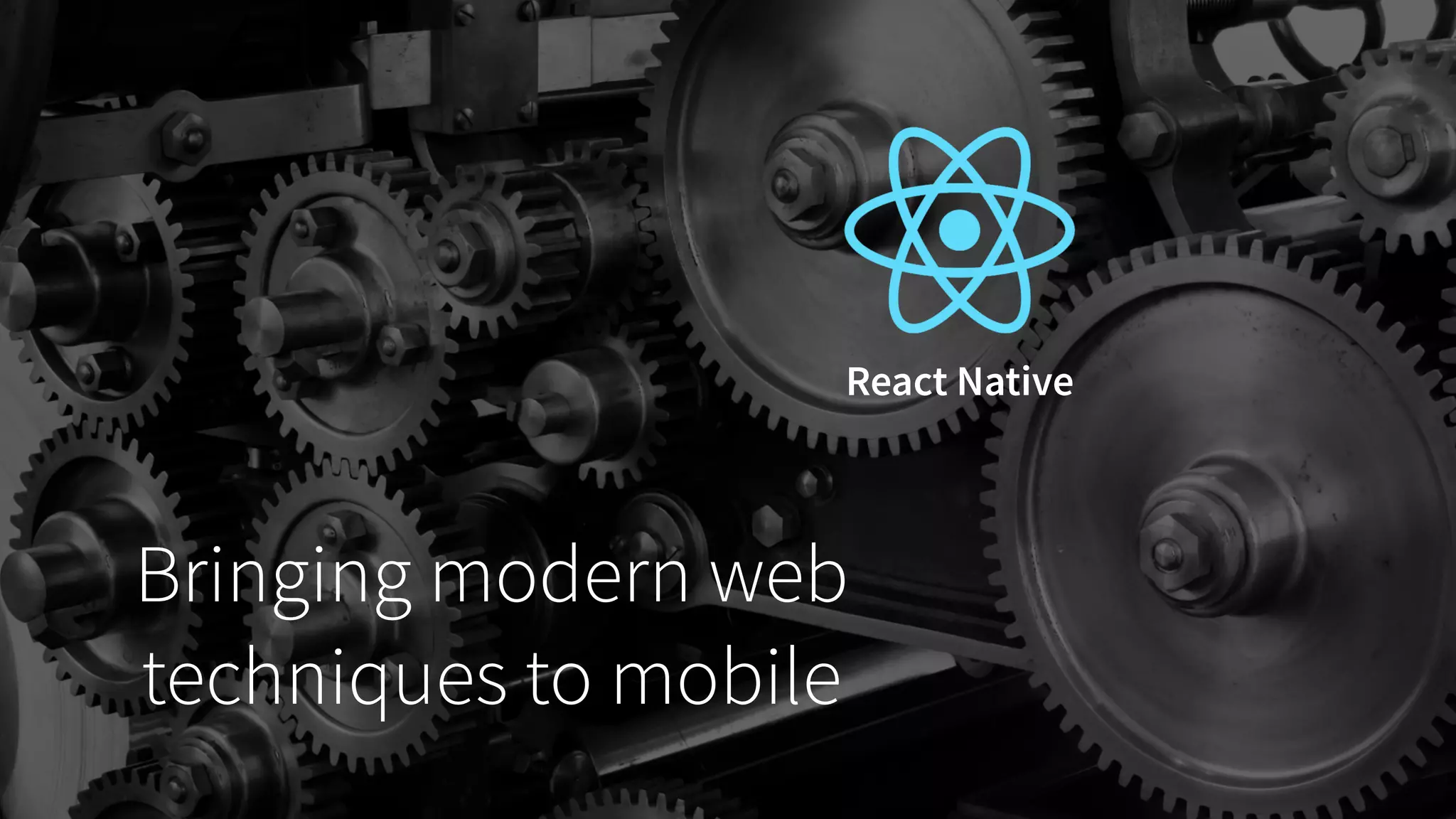 React Native
Bringing modern web
techniques to mobile
 