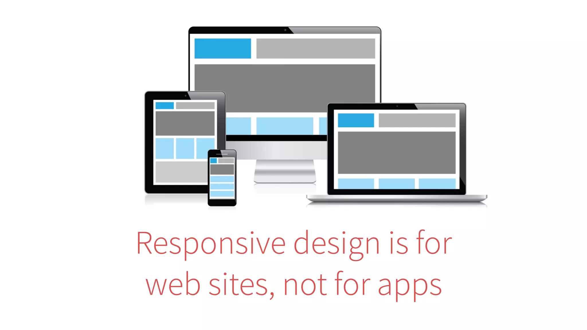Responsive design is for
web sites, not for apps
 