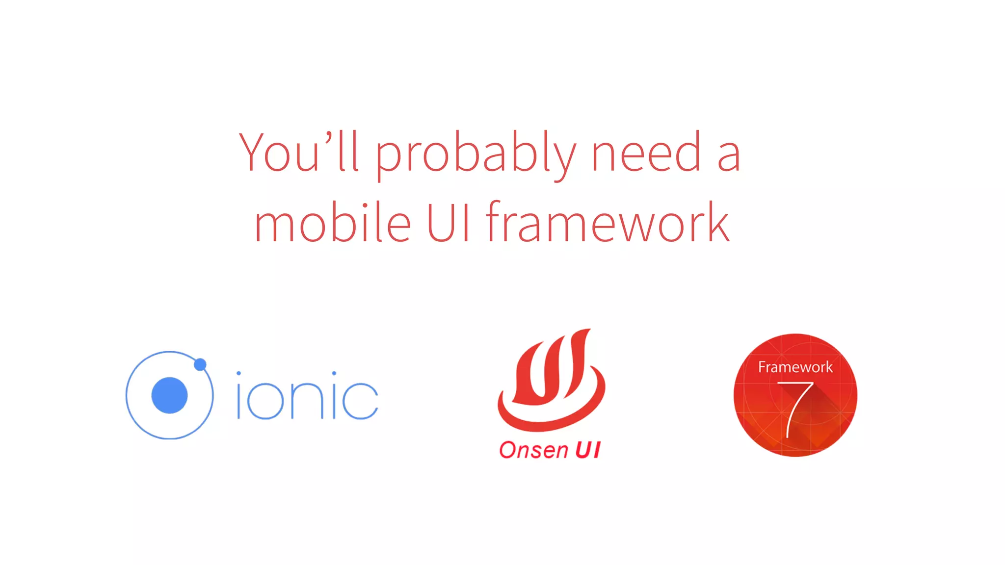 You’ll probably need a
mobile UI framework
 