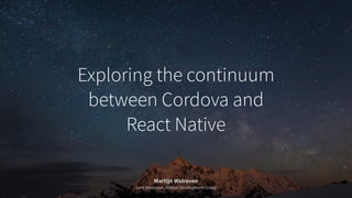 Exploring the continuum
between Cordova and
React Native
Martijn Walraven
Core Developer, Meteor Development Group
 