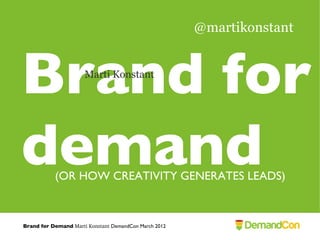 @martikonstant



Brand for             Marti Konstant




demand     (OR HOW CREATIVITY GENERATES LEADS)



Brand for Demand Marti Konstant DemandCon March 2012
 