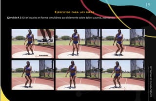 19
                                         ejerCiCios     Pa r a lo s g i r o s

Ejercicio # 1: Girar los pies en forma simultánea paralelamente sobre talón y punta, avanzando.




                                                                                                   LANZAMIENTO DE MARTILLO
 
