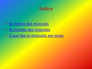 Índice
• Os nomes dos músculos
• As funções dos músculos
• O que liga os músculos aos ossos