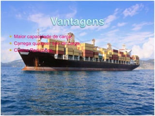  Maior capacidade de carga; 
 Carrega qualquer tipo de carga; 
 Custos Reduzidos. 
 