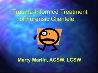 Trauma-Informed Treatment
   of Forensic Clientele




 Marty Martin, ACSW, LCSW
 