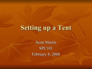 Setting up a Tent Scott Martin SPC101 February 8, 2008 