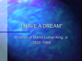 “I HAVE A DREAM”

In honor of Martin Luther King, Jr.
           1929 -1968
 