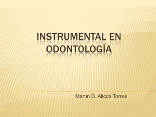 INSTRUMENTAL EN
ODONTOLOGÍA
Martin D. Allcca Torres
 