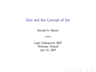 Sets and the Concept of Set
Donald A. Martin
UCLA
Logic Colloquium 2007
Wroclaw, Poland
July 15, 2007
 