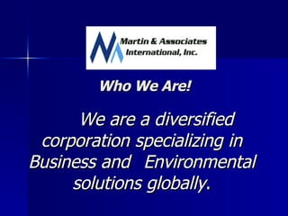 Who We Are! We are a diversified corporation specializing in Business and  Environmental solutions globally . 