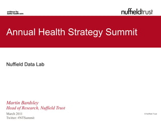 Annual Health Strategy Summit


Nuffield Data Lab




Martin Bardsley
Head of Research, Nuffield Trust
March 2011                         © Nuffield Trust

Twitter: #NTSummit
 
