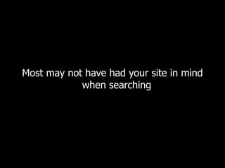 Most may not have had your site in mind when searching 