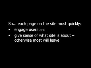 So... each page on the site must quickly:  engage users  and   give sense of what site is about –  otherwise most will leave 