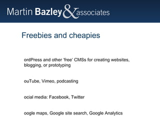 Freebies and cheapies WordPress and other ‘free’ CMSs for creating websites, blogging, or prototyping  YouTube, Vimeo, podcasting Social media: Facebook, Twitter Google maps, Google site search, Google Analytics TripAdvisor, etc 