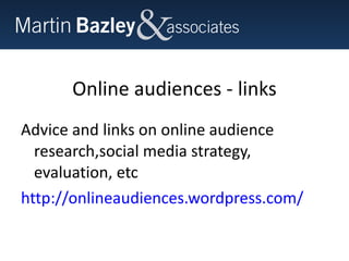 Online audiences - links Advice and links on online audience research,social media strategy, evaluation, etc http://onlineaudiences.wordpress.com/   