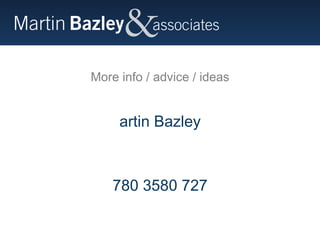 More info / advice / ideas Martin Bazley 0780 3580 727 www.martinbazley.com  