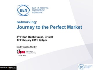 networking: Journey to the Perfect Market 3 rd  Floor, Bush House, Bristol 17 February 2011, 6-9pm kindly supported by: 
