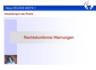 Neue IEC/DIS 82079-1
Umsetzung in der Praxis




               Rechtskonforme Warnungen
 