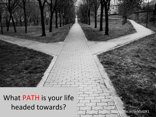 h"ps://ﬂic.kr/p/s5zUX1	
  
What	
  PATH	
  is	
  your	
  life	
  
headed	
  towards?	
  
	
  
 